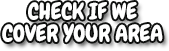 Check if we cover your area